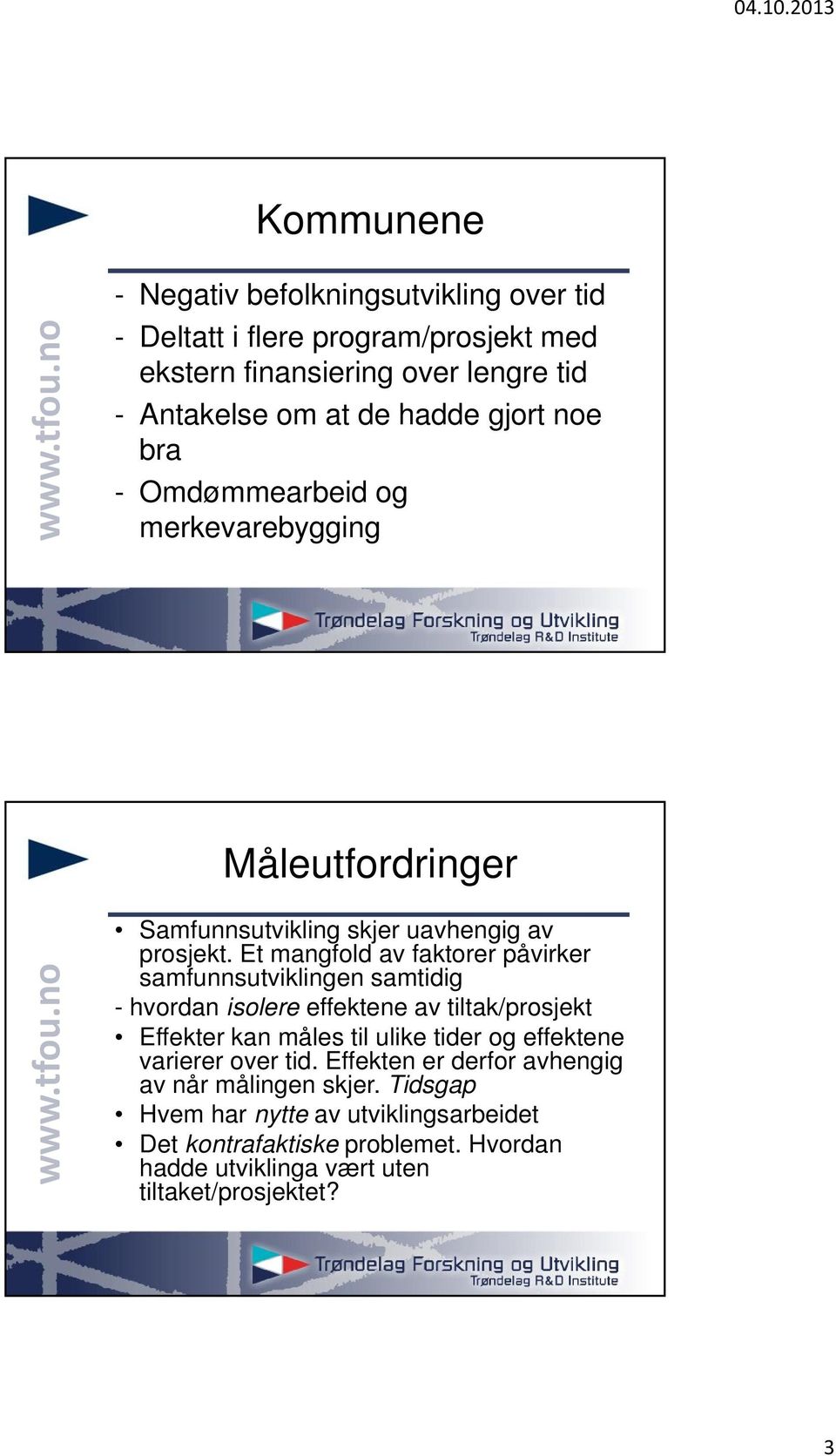 Et mangfold av faktorer påvirker samfunnsutviklingen samtidig - hvordan isolere effektene av tiltak/prosjekt Effekter kan måles til ulike tider og effektene