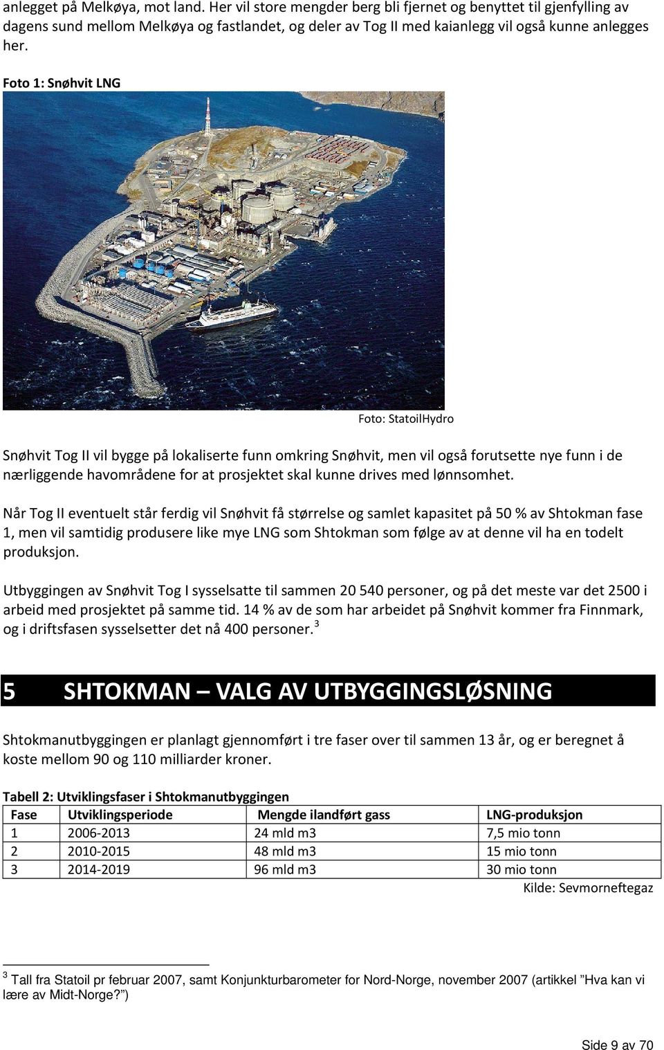 Foto 1: Snøhvit LNG Foto: StatoilHydro Snøhvit Tog II vil bygge på lokaliserte funn omkring Snøhvit, men vil også forutsette nye funn i de nærliggende havområdene for at prosjektet skal kunne drives