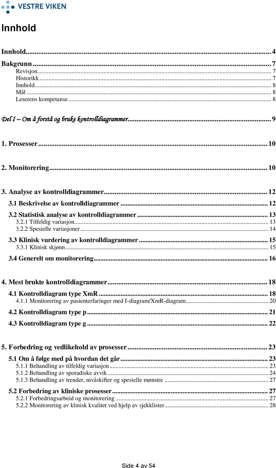 .. 14 3.3 Klinisk vurdering av kontrolldiagrammer... 15 3.3.1 Klinisk skjønn... 15 3.4 Generelt om monitorering... 16 4. Mest brukte kontrolldiagrammer... 18 4.1 Kontrolldiagram type XmR... 18 4.1.1 Monitorering av pasienterfaringer med I-diagram/XmR-diagram.