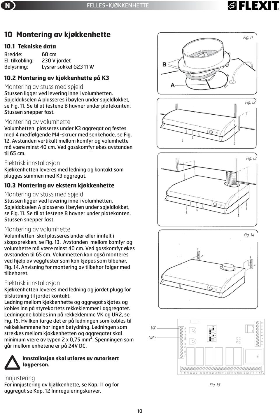 Se til at festene B havner under platekanten. Stussen snepper fast. Montering av volumhette Volumhetten plasseres under K aggregat og festes med 4 medfølgende M4-skruer med senkehode, se Fig. 1.