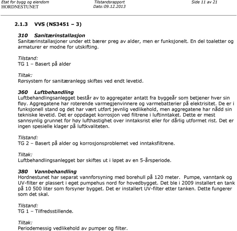 360 Luftbehandling Luftbehandlingsanlegget består av to aggregater antatt fra byggeår som betjener hver sin fløy. Aggregatene har roterende varmegjenvinnere og varmebatterier på elektrisitet.