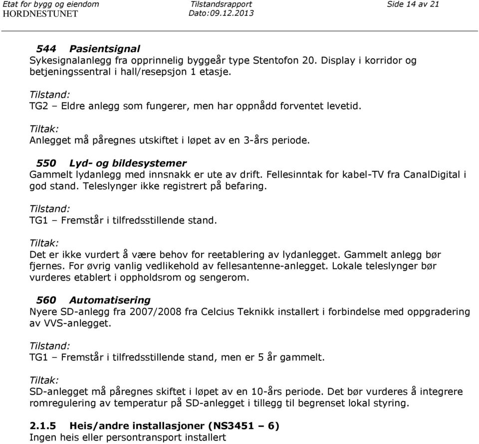 550 Lyd- og bildesystemer Gammelt lydanlegg med innsnakk er ute av drift. Fellesinntak for kabel-tv fra CanalDigital i god stand. Teleslynger ikke registrert på befaring.