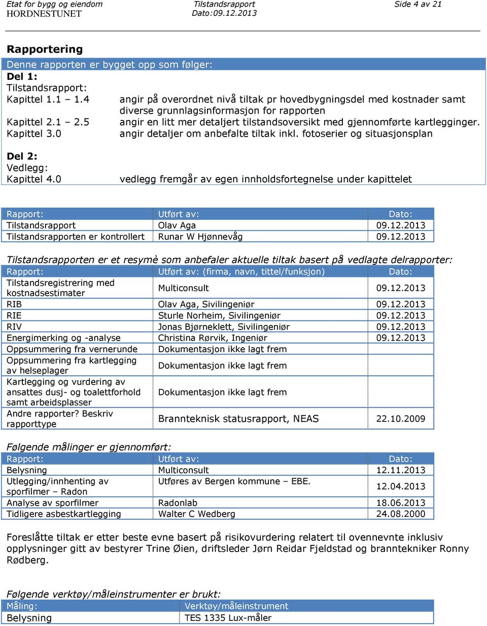 5 angir en litt mer detaljert tilstandsoversikt med gjennomførte kartlegginger. Kapittel 3.0 angir detaljer om anbefalte tiltak inkl. fotoserier og situasjonsplan Del 2: Vedlegg: Kapittel 4.