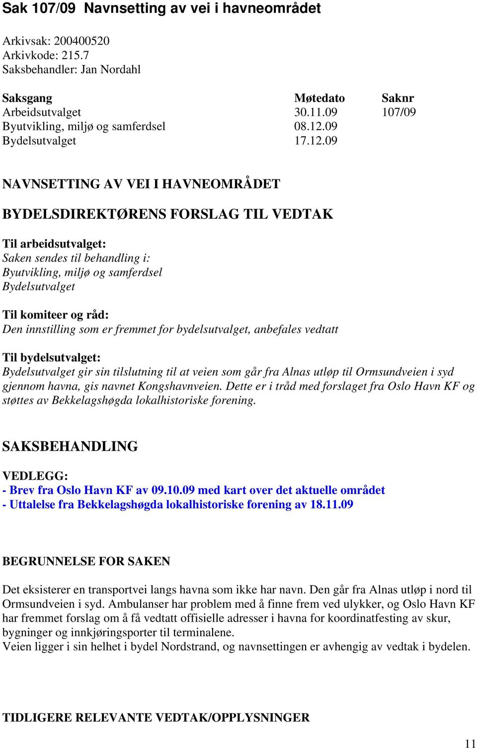 09 NAVNSETTING AV VEI I HAVNEOMRÅDET BYDELSDIREKTØRENS FORSLAG TIL VEDTAK Til arbeidsutvalget: Saken sendes til behandling i: Byutvikling, miljø og samferdsel Bydelsutvalget Til komiteer og råd: Den