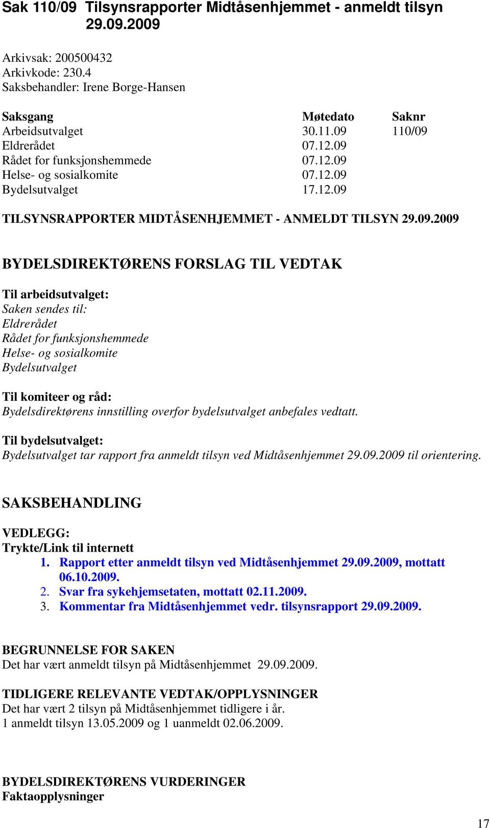 arbeidsutvalget: Saken sendes til: Eldrerådet Rådet for funksjonshemmede Helse- og sosialkomite Bydelsutvalget Til komiteer og råd: Bydelsdirektørens innstilling overfor bydelsutvalget anbefales