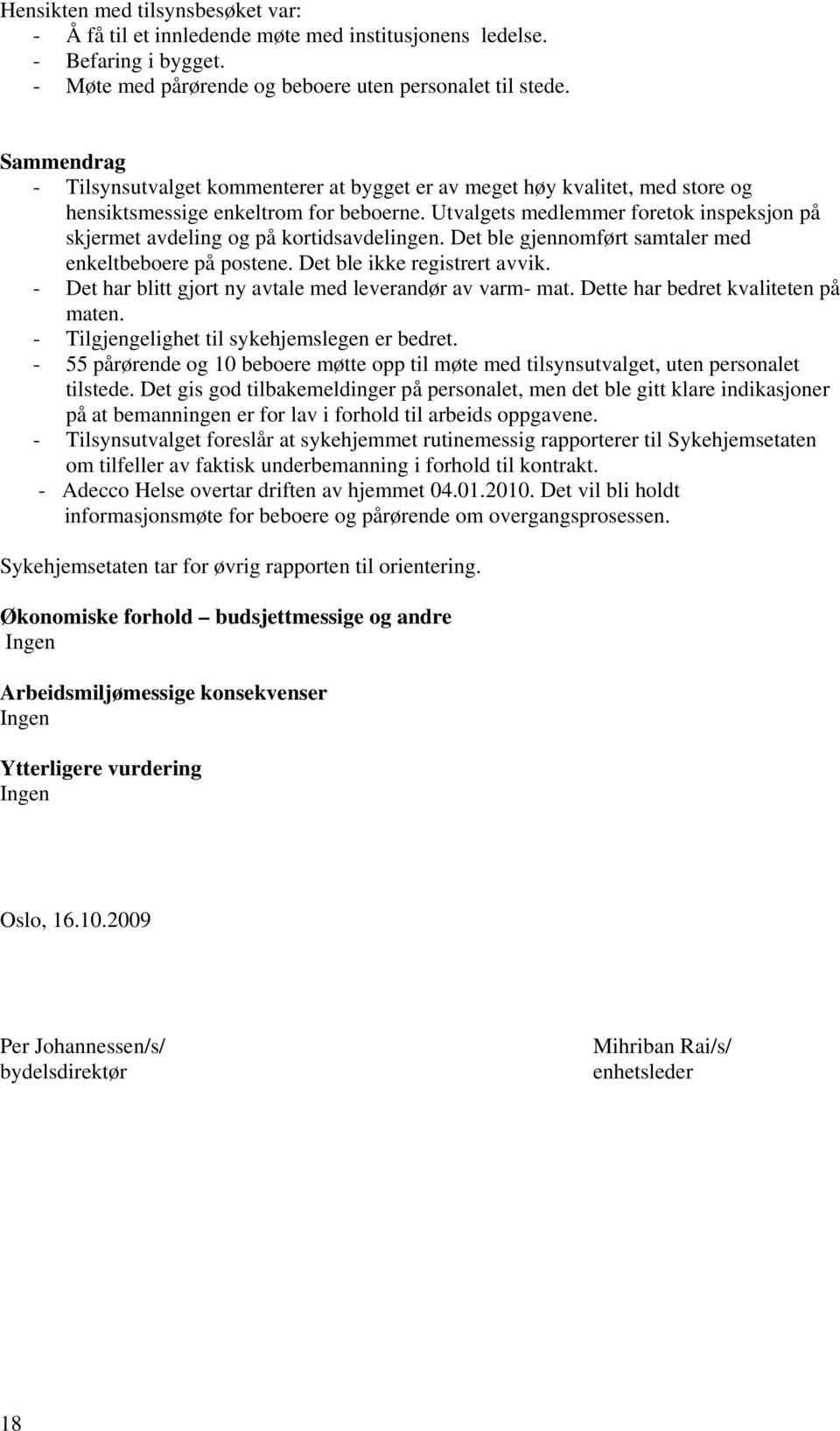 Utvalgets medlemmer foretok inspeksjon på skjermet avdeling og på kortidsavdelingen. Det ble gjennomført samtaler med enkeltbeboere på postene. Det ble ikke registrert avvik.