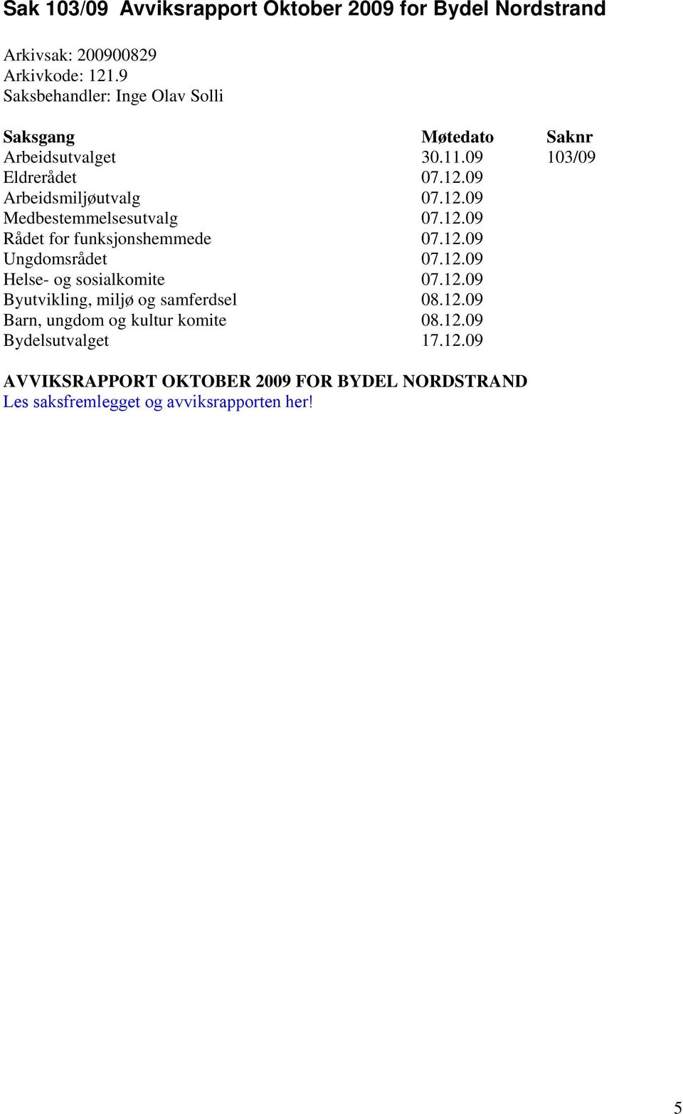 12.09 Rådet for funksjonshemmede 07.12.09 Ungdomsrådet 07.12.09 Helse- og sosialkomite 07.12.09 Byutvikling, miljø og samferdsel 08.