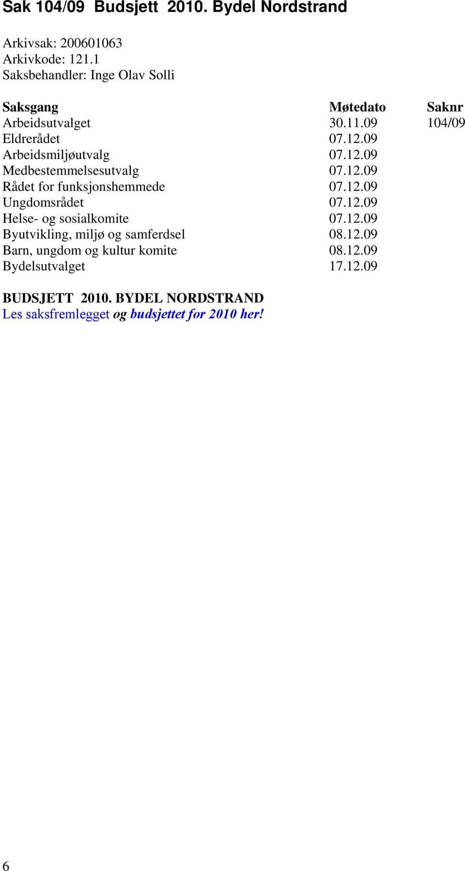 12.09 Rådet for funksjonshemmede 07.12.09 Ungdomsrådet 07.12.09 Helse- og sosialkomite 07.12.09 Byutvikling, miljø og samferdsel 08.