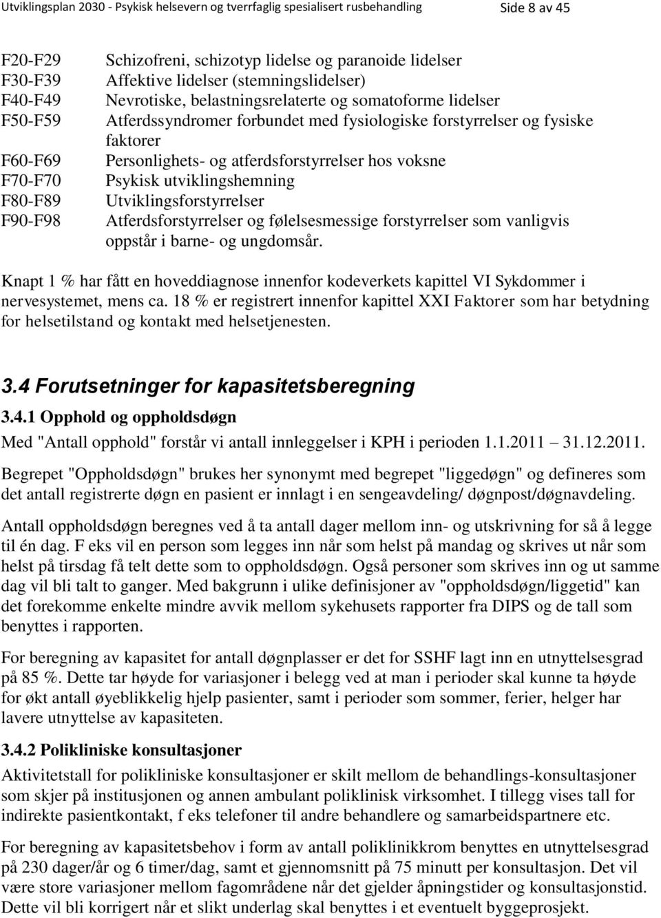 Personlighets- og atferdsforstyrrelser hos voksne Psykisk utviklingshemning Utviklingsforstyrrelser Atferdsforstyrrelser og følelsesmessige forstyrrelser som vanligvis oppstår i barne- og ungdomsår.