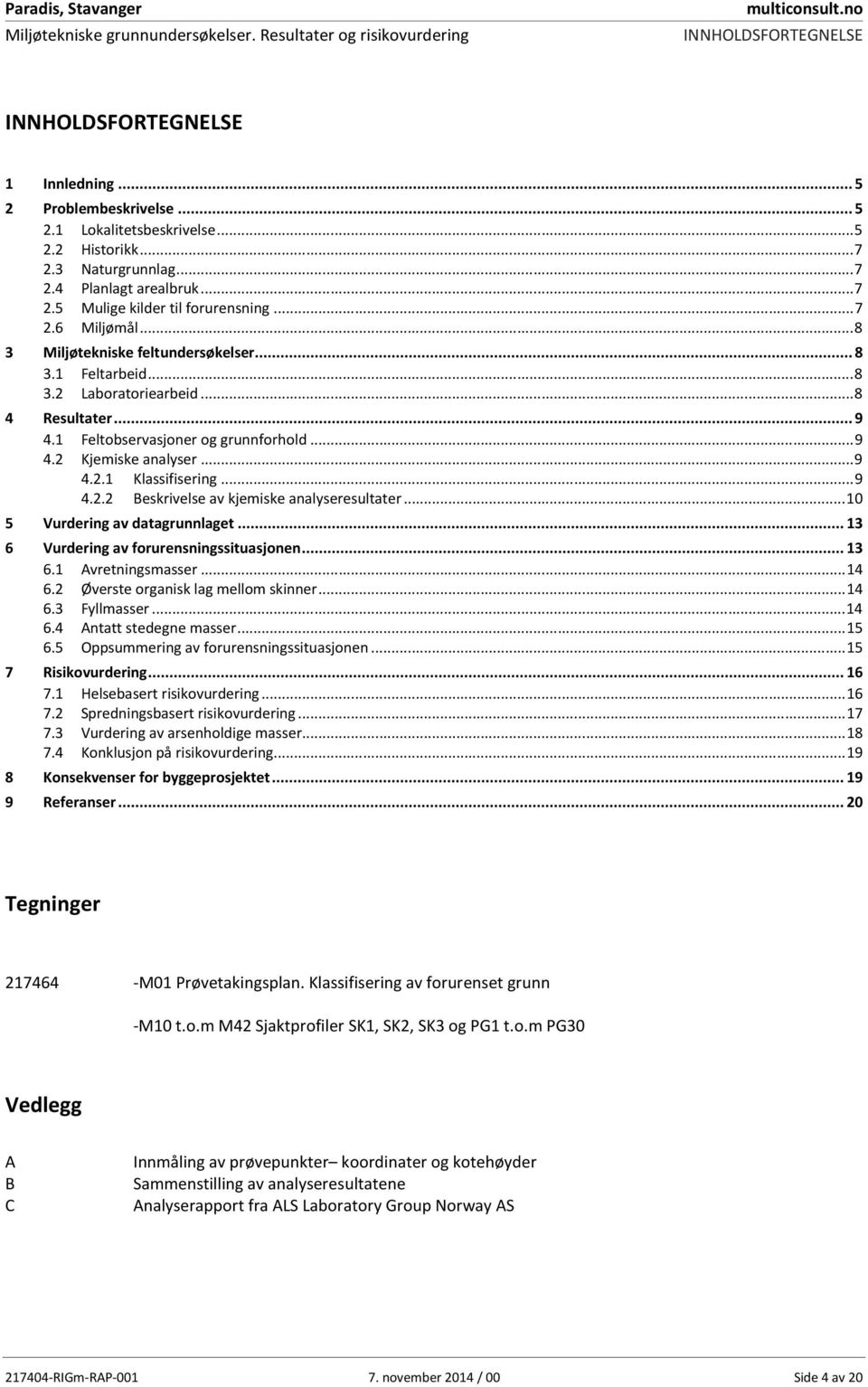 .. 8 4 Resultater... 9 4.1 Feltobservasjoner og grunnforhold... 9 4.2 Kjemiske analyser... 9 4.2.1 Klassifisering... 9 4.2.2 Beskrivelse av kjemiske analyseresultater.