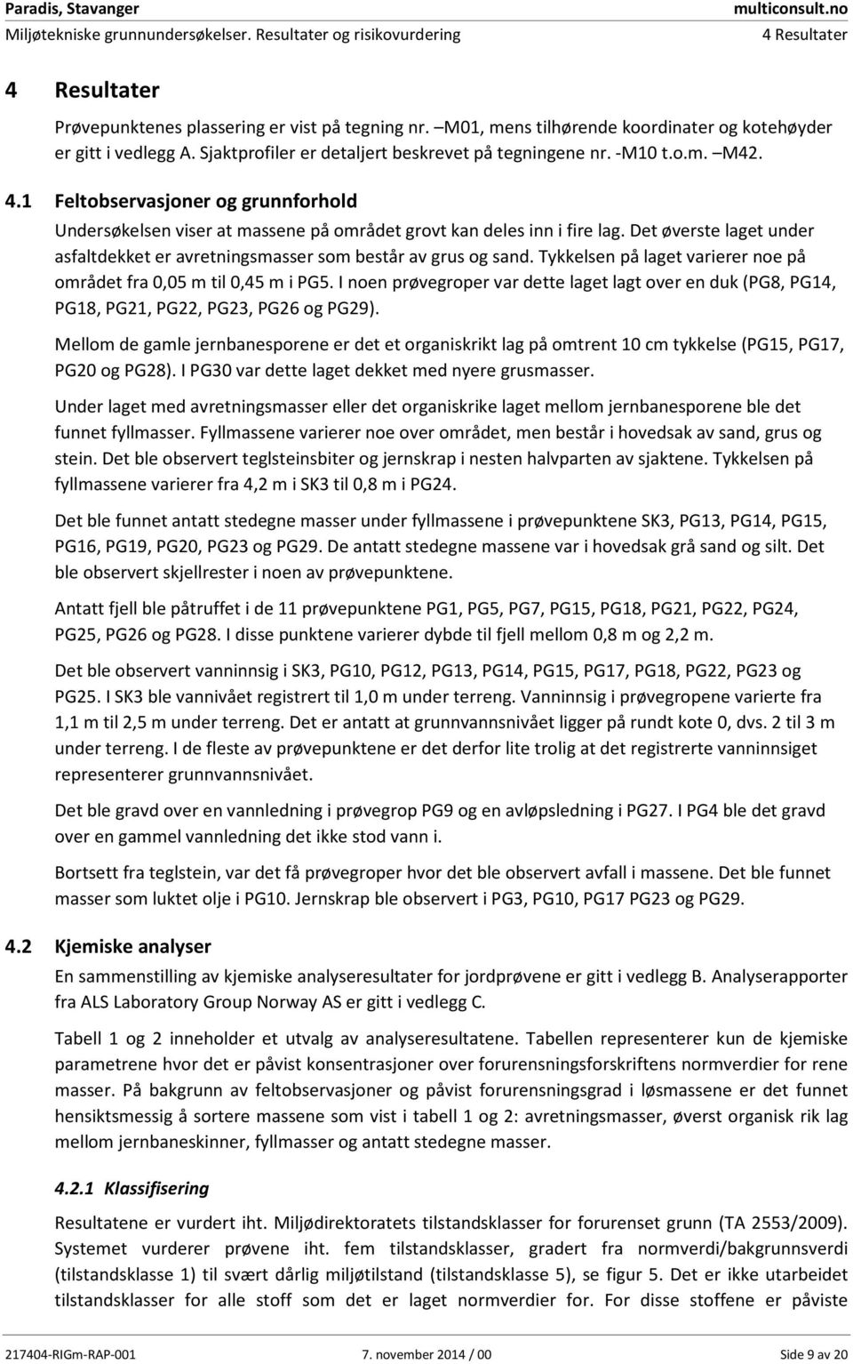 1 Feltobservasjoner og grunnforhold Undersøkelsen viser at massene på området grovt kan deles inn i fire lag. Det øverste laget under asfaltdekket er avretningsmasser som består av grus og sand.