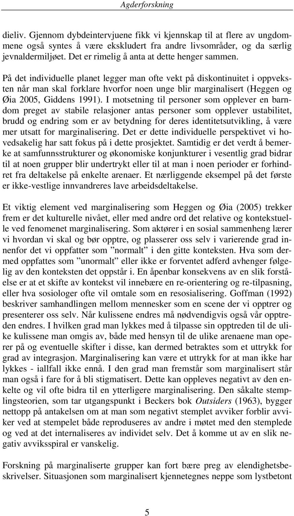 På det individuelle planet legger man ofte vekt på diskontinuitet i oppveksten når man skal forklare hvorfor noen unge blir marginalisert (Heggen og Øia 2005, Giddens 1991).