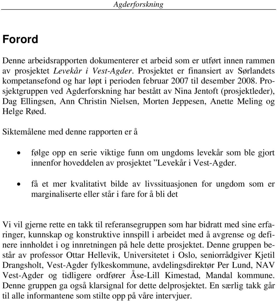 Prosjektgruppen ved Agderforskning har bestått av Nina Jentoft (prosjektleder), Dag Ellingsen, Ann Christin Nielsen, Morten Jeppesen, Anette Meling og Helge Røed.