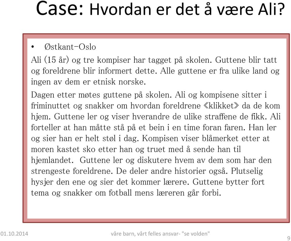 Guttene ler og viser hverandre de ulike straffene de fikk. Ali forteller at han måtte stå på et bein i en time foran faren. Han ler og sier han er helt støl i dag.