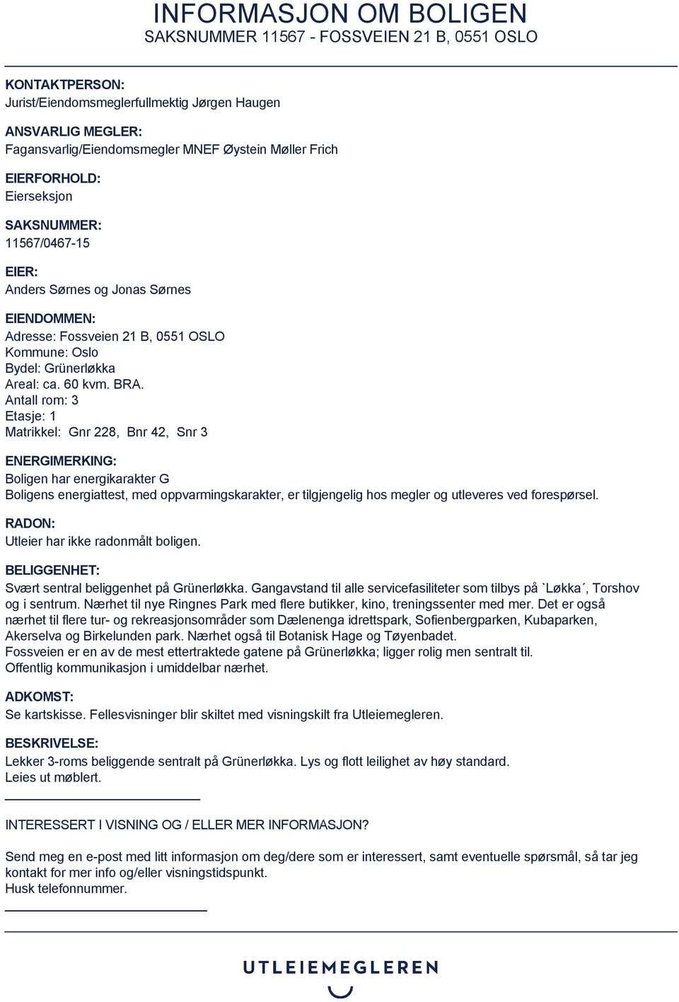 Antall rom: 3 Etasje: 1 Matrikkel: Gnr 228, Bnr 42, Snr 3 ENERGIMERKING: Boligen har energikarakter G Boligens energiattest, med oppvarmingskarakter, er tilgjengelig hos megler og utleveres ved