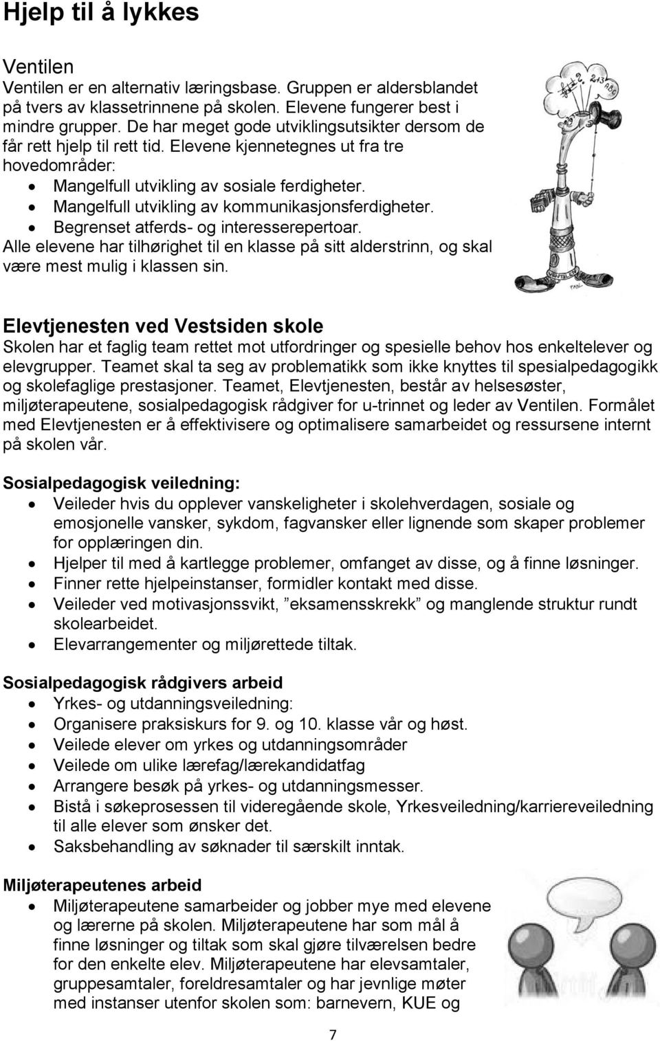 Mangelfull utvikling av kommunikasjonsferdigheter. Begrenset atferds- og interesserepertoar. Alle elevene har tilhørighet til en klasse på sitt alderstrinn, og skal være mest mulig i klassen sin.