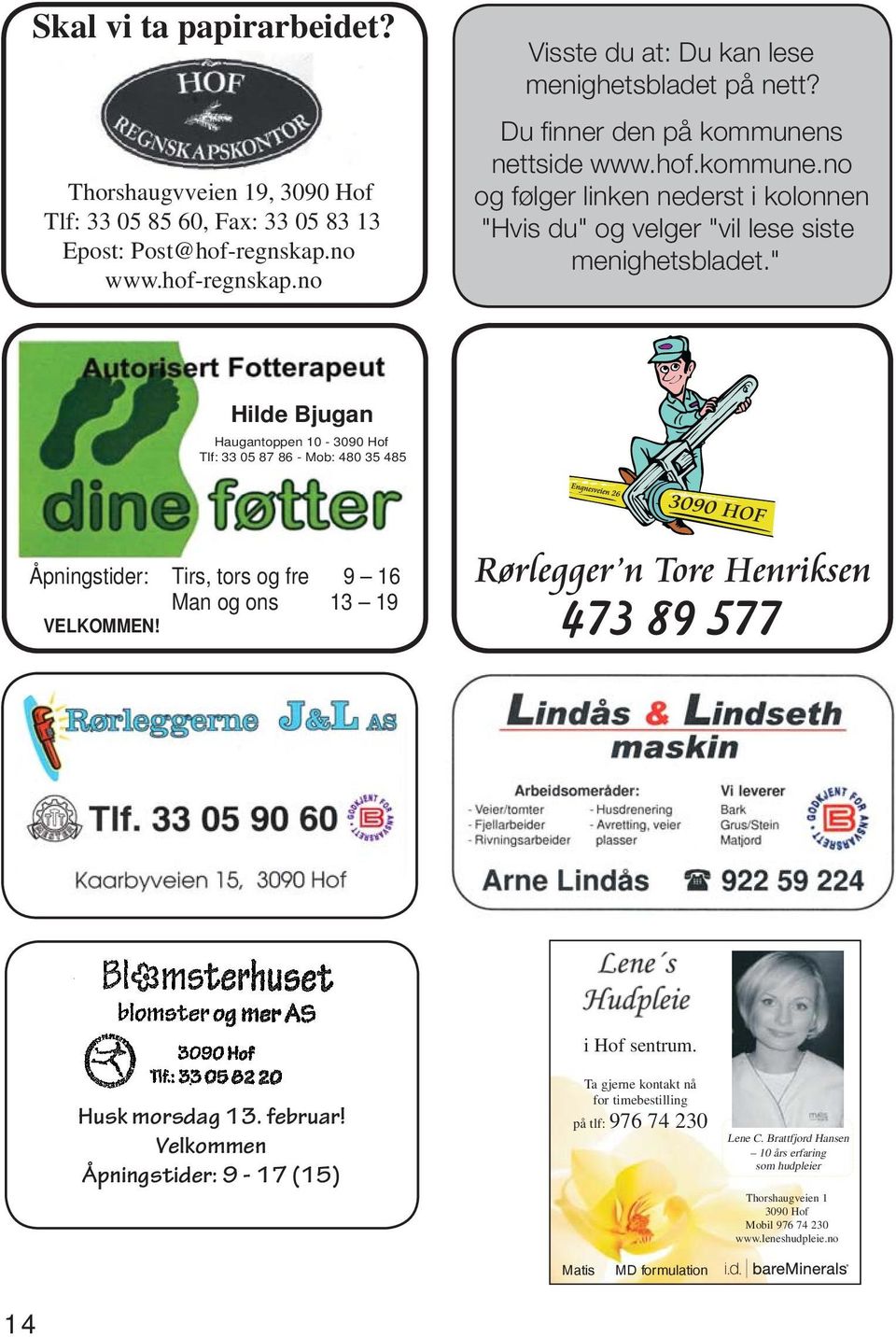 " Hilde Bjugan Haugantoppen 10-3090 Hof Tlf: 33 05 87 86 - Mob: 480 35 485 Åpningstider: Tirs, tors og fre 9 16 Man og ons 13 19 VELKOMMEN! Husk morsdag 13. februar!