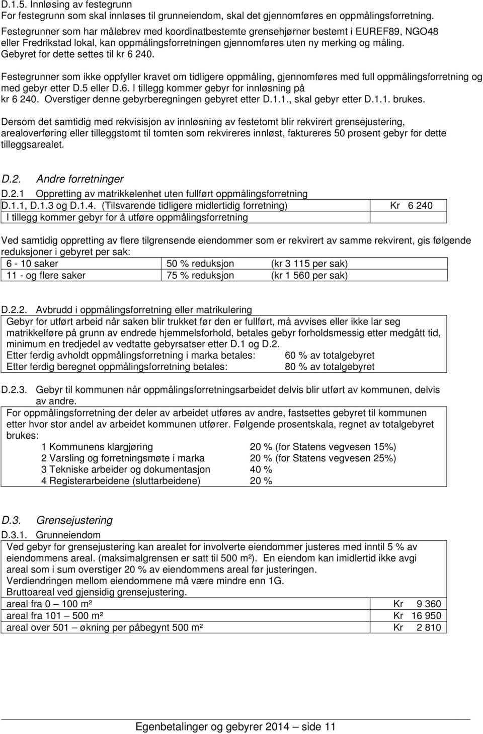 Gebyret for dette settes til kr 6 240. Festegrunner som ikke oppfyller kravet om tidligere oppmåling, gjennomføres med full oppmålingsforretning og med gebyr etter D.5 eller D.6. I tillegg kommer gebyr for innløsning på kr 6 240.