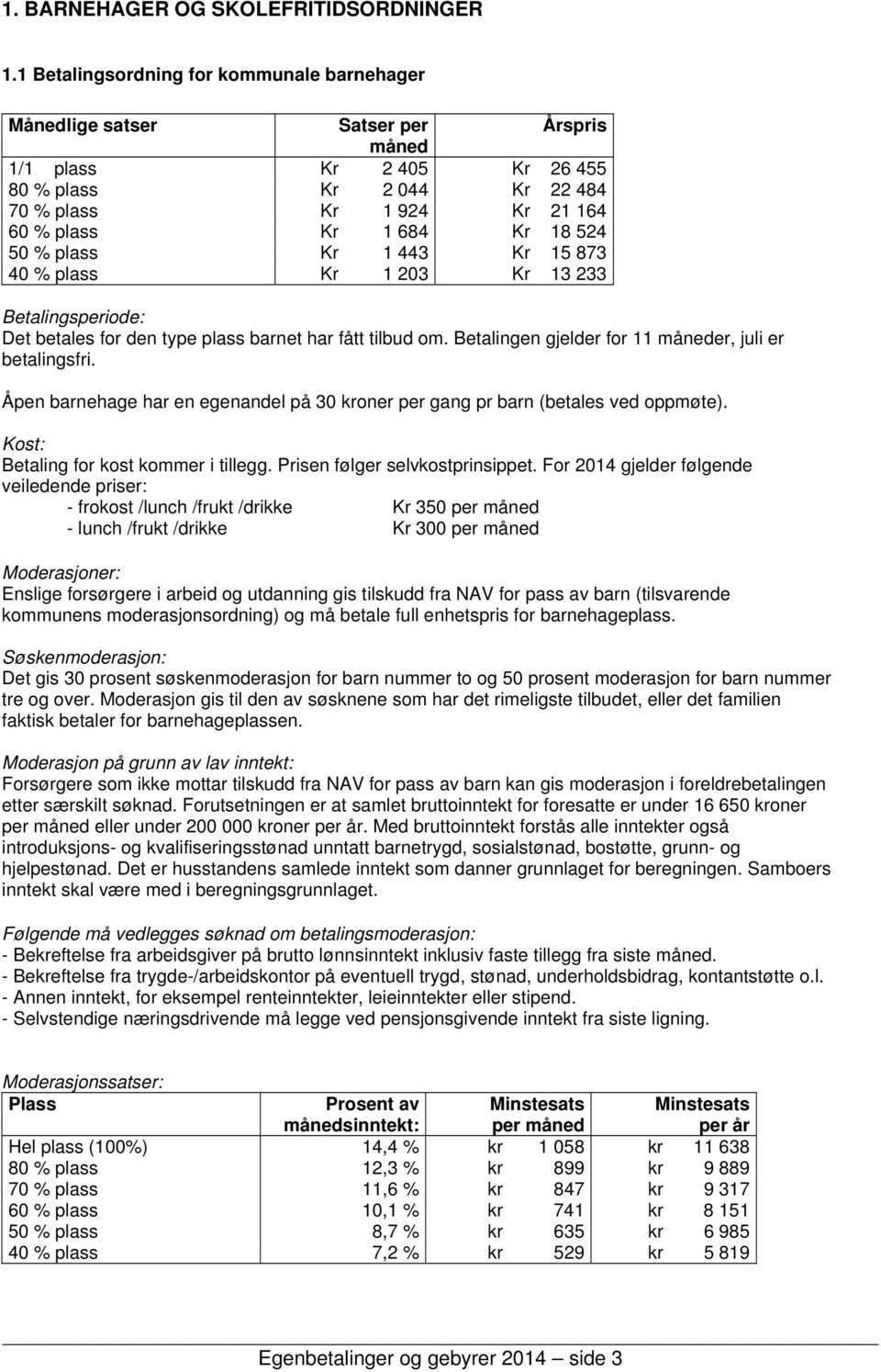 18 524 50 % plass Kr 1 443 Kr 15 873 40 % plass Kr 1 203 Kr 13 233 Betalingsperiode: Det betales for den type plass barnet har fått tilbud om. Betalingen gjelder for 11 måneder, juli er betalingsfri.