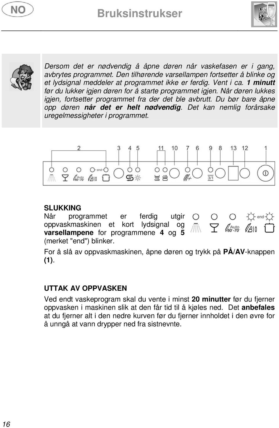 Det kan nemlig forårsake uregelmessigheter i programmet. SLUKKING Når programmet er ferdig utgir oppvaskmaskinen et kort lydsignal og varsellampene for programmene 4 og 5 (merket "end") blinker.