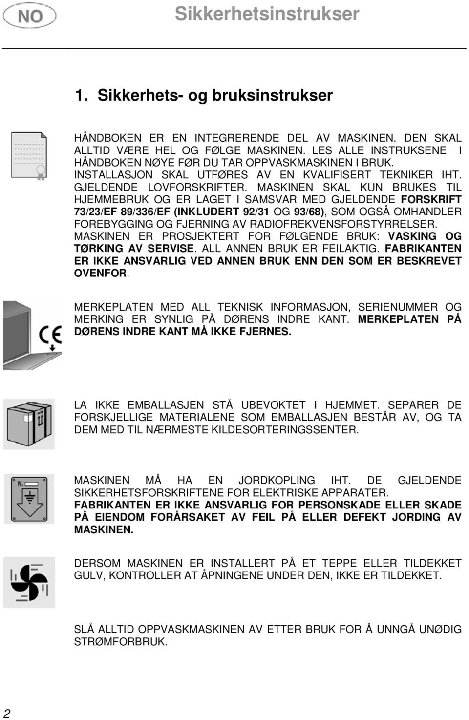 MASKINEN SKAL KUN BRUKES TIL HJEMMEBRUK OG ER LAGET I SAMSVAR MED GJELDENDE FORSKRIFT 73/23/EF 89/336/EF (INKLUDERT 92/31 OG 93/68), SOM OGSÅ OMHANDLER FOREBYGGING OG FJERNING AV