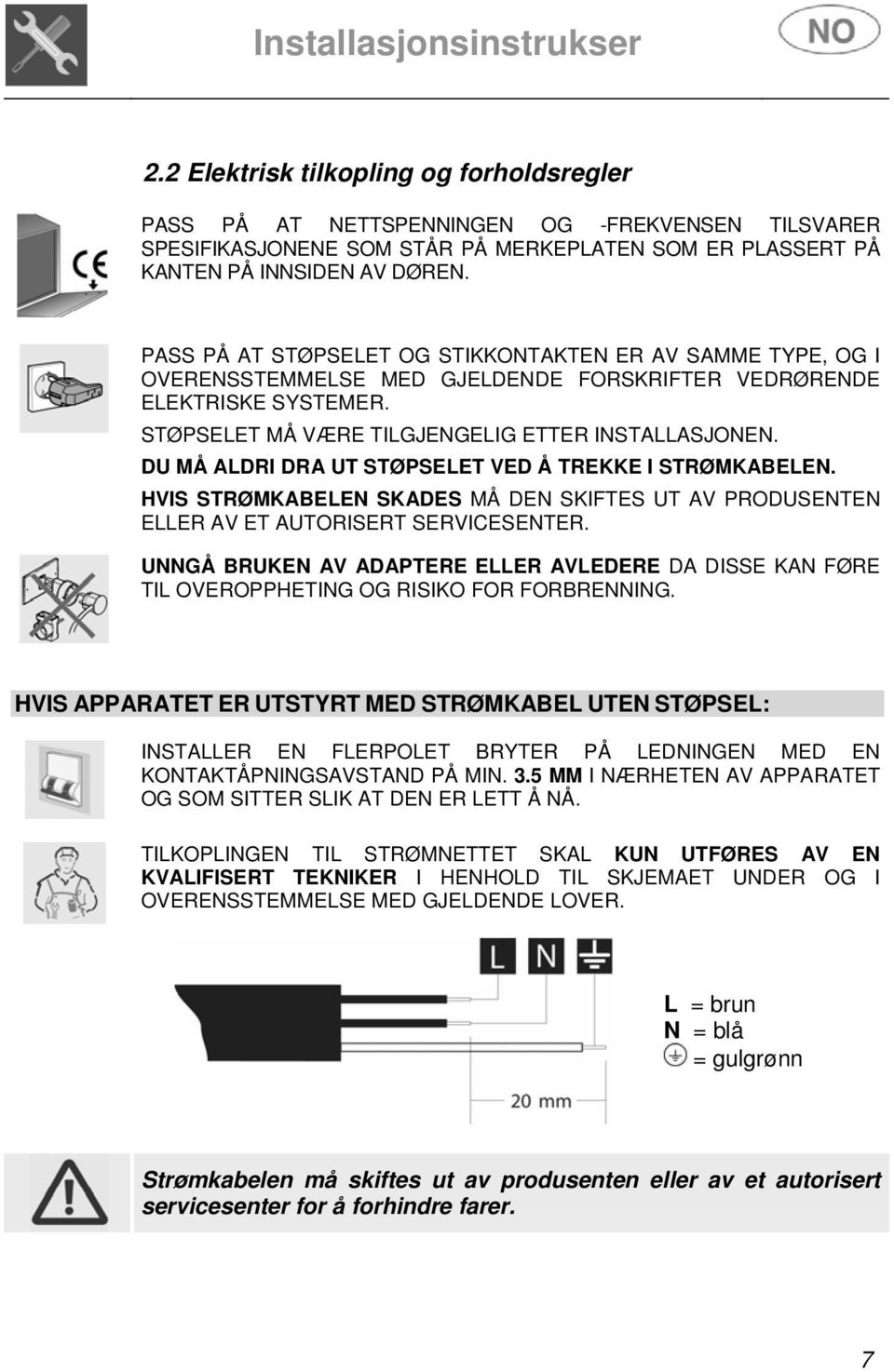 PASS PÅ AT STØPSELET OG STIKKONTAKTEN ER AV SAMME TYPE, OG I OVERENSSTEMMELSE MED GJELDENDE FORSKRIFTER VEDRØRENDE ELEKTRISKE SYSTEMER. STØPSELET MÅ VÆRE TILGJENGELIG ETTER INSTALLASJONEN.