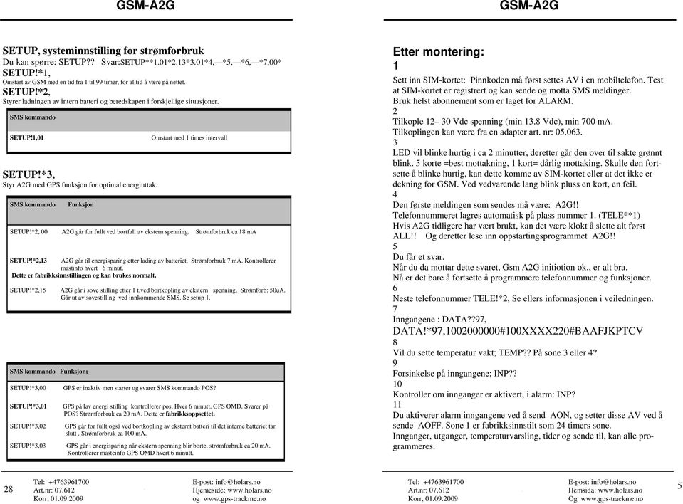 SMS kommando Funksjon Omstart med 1 times intervall SETUP!*2, 00 A2G går for fullt ved bortfall av ekstern spenning. Strømforbruk ca 18 ma SETUP!