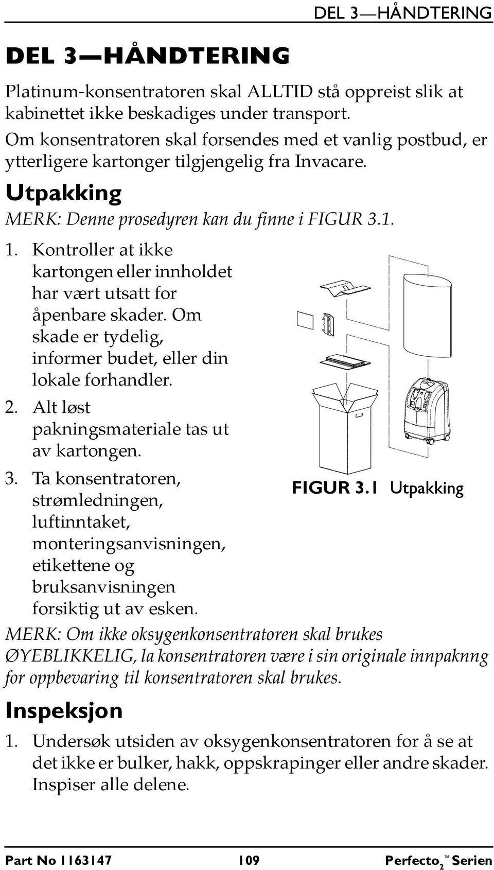 Kontroller at ikke kartongen eller innholdet har vært utsatt for åpenbare skader. Om skade er tydelig, informer budet, eller din lokale forhandler. 2. Alt løst pakningsmateriale tas ut av kartongen.