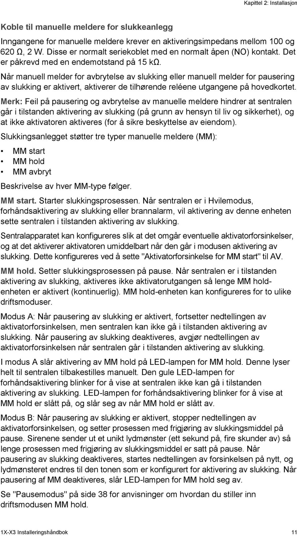 Når manuell melder for avbrytelse av slukking eller manuell melder for pausering av slukking er aktivert, aktiverer de tilhørende reléene utgangene på hovedkortet.