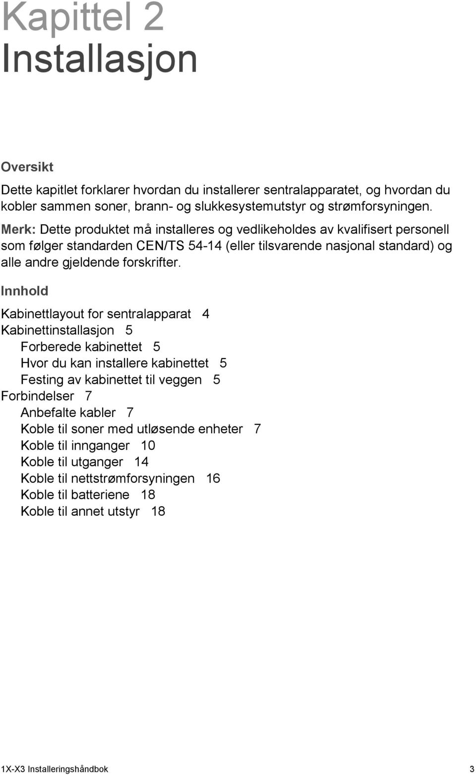 Innhold Kabinettlayout for sentralapparat 4 Kabinettinstallasjon 5 Forberede kabinettet 5 Hvor du kan installere kabinettet 5 Festing av kabinettet til veggen 5 Forbindelser 7 Anbefalte