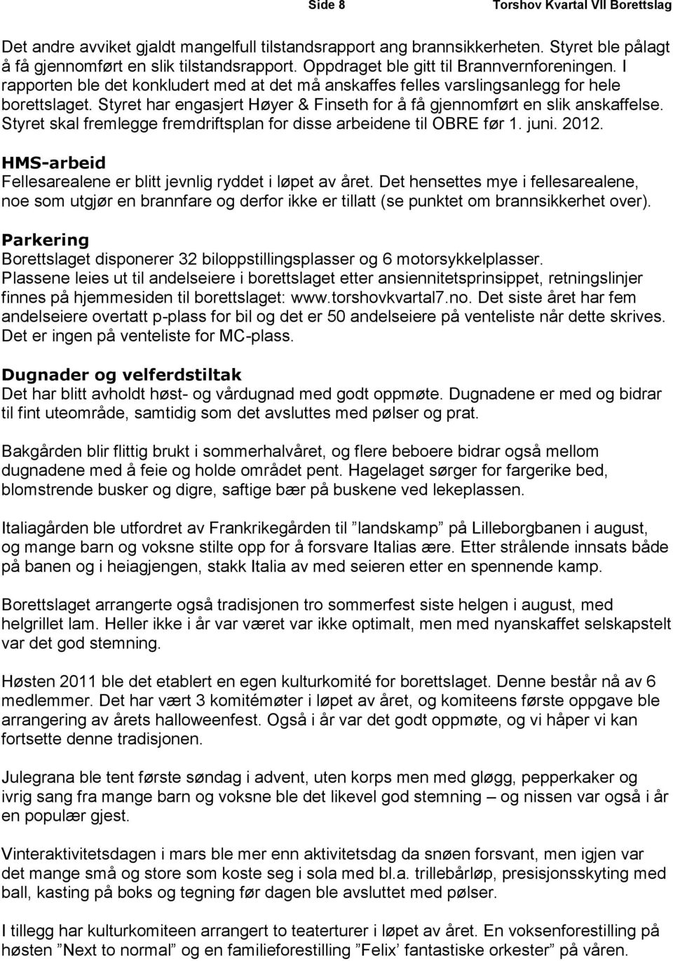 Styret har engasjert Høyer & Finseth for å få gjennomført en slik anskaffelse. Styret skal fremlegge fremdriftsplan for disse arbeidene til OBRE før 1. juni. 2012.