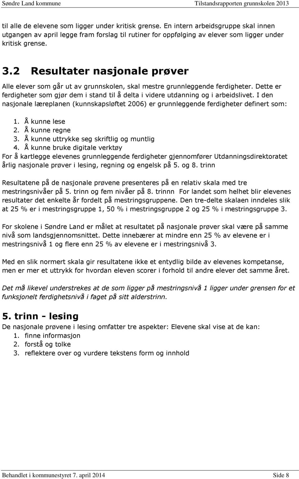 I den nasjonale læreplanen (kunnskapsløftet 2006) er grunnleggende ferdigheter definert som: 1. Å kunne lese 2. Å kunne regne 3. Å kunne uttrykke seg skriftlig og muntlig 4.