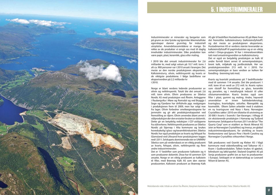 I 2010 ble det omsatt industrimineraler for 2.6 milliarder kr, med solgt volum på 10.7 mill. tonn. I alt ca. 900 personer var i 2010 ansatt i bransjen.