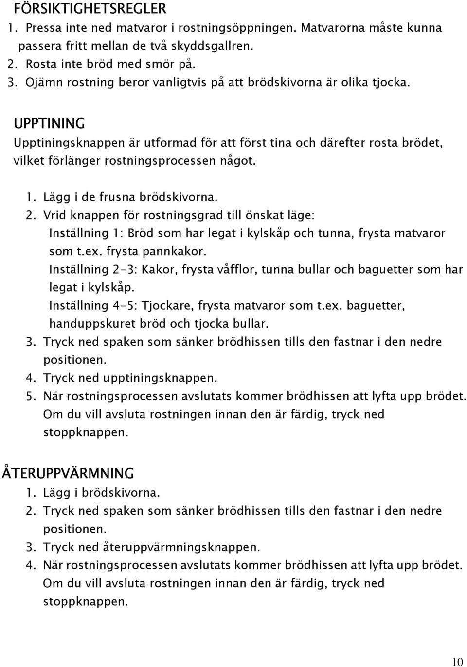 Lägg i de frusna brödskivorna. 2. Vrid knappen för rostningsgrad till önskat läge: Inställning 1: Bröd som har legat i kylskåp och tunna, frysta matvaror som t.ex. frysta pannkakor.