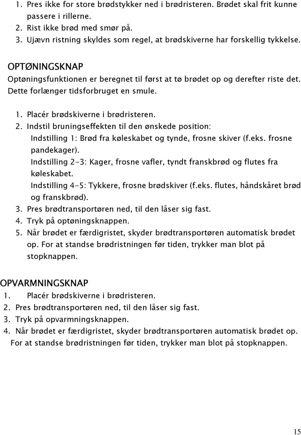 Dette forlænger tidsforbruget en smule. 1. Placér brødskiverne i brødristeren. 2. Indstil bruningseffekten til den ønskede position: Indstilling 1: Brød fra køleskabet og tynde, frosne skiver (f.eks.