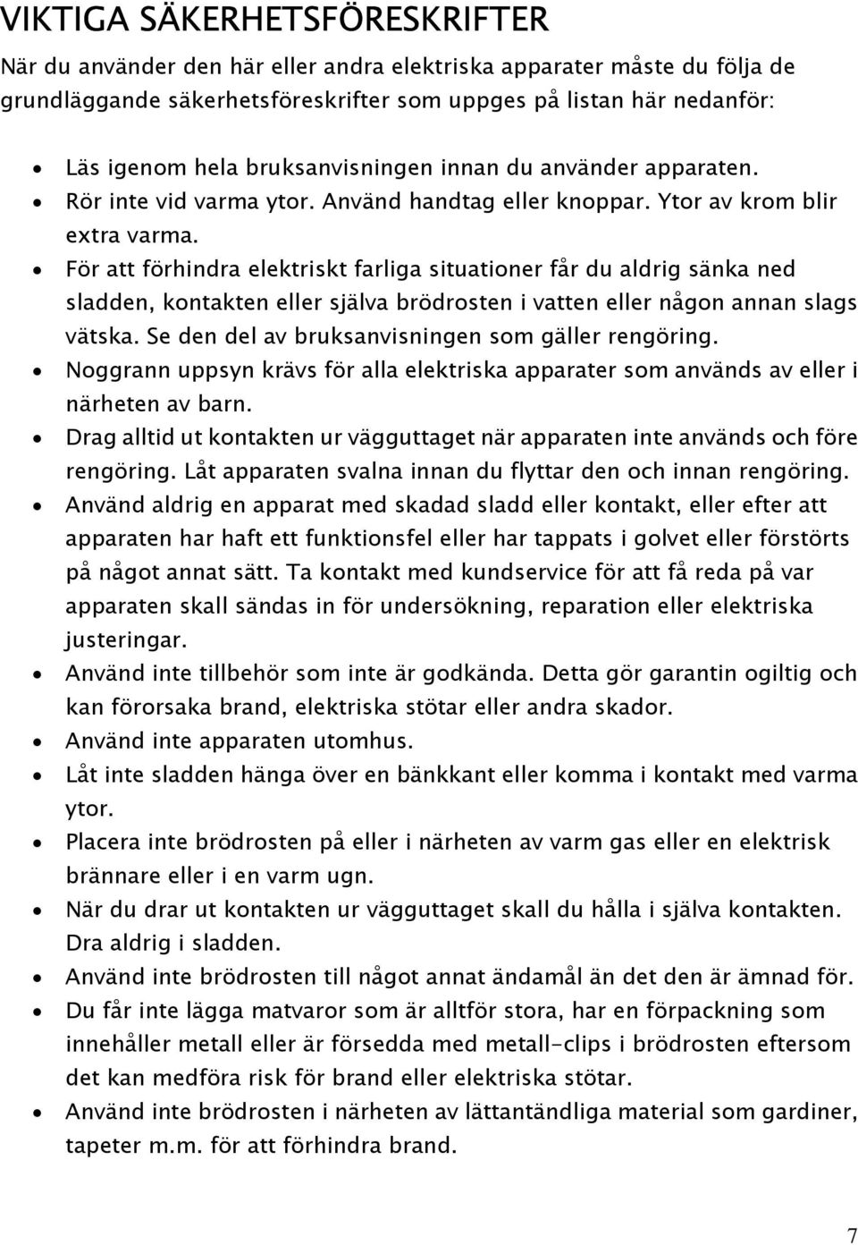 För att förhindra elektriskt farliga situationer får du aldrig sänka ned sladden, kontakten eller själva brödrosten i vatten eller någon annan slags vätska.