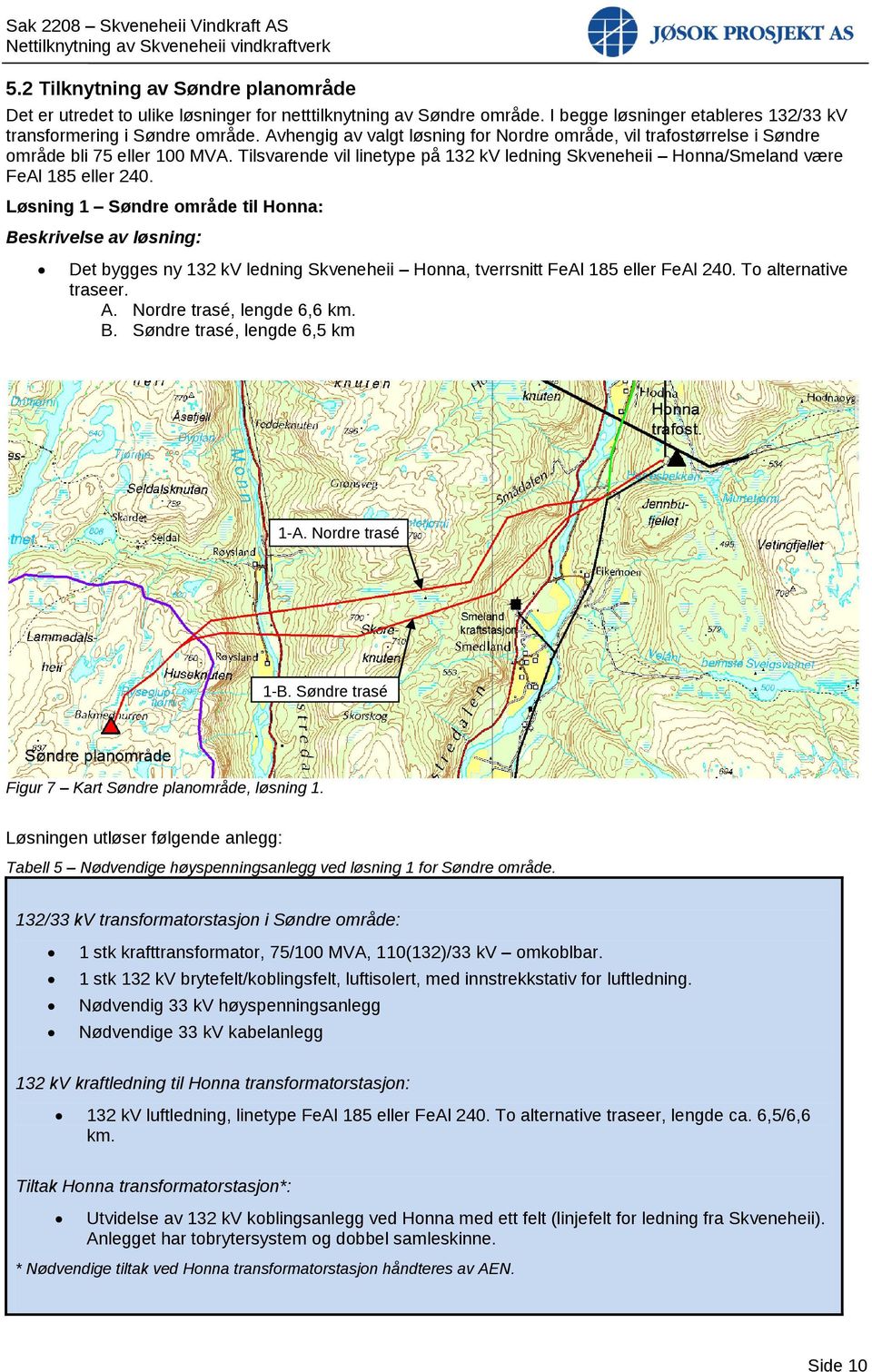 Løsning 1 Søndre område til Honna: Beskrivelse av løsning: Det bygges ny 132 kv ledning Skveneheii Honna, tverrsnitt FeAl 185 eller FeAl 240. To alternative traseer. A. Nordre trasé, lengde 6,6 km. B. Søndre trasé, lengde 6,5 km 1-A.