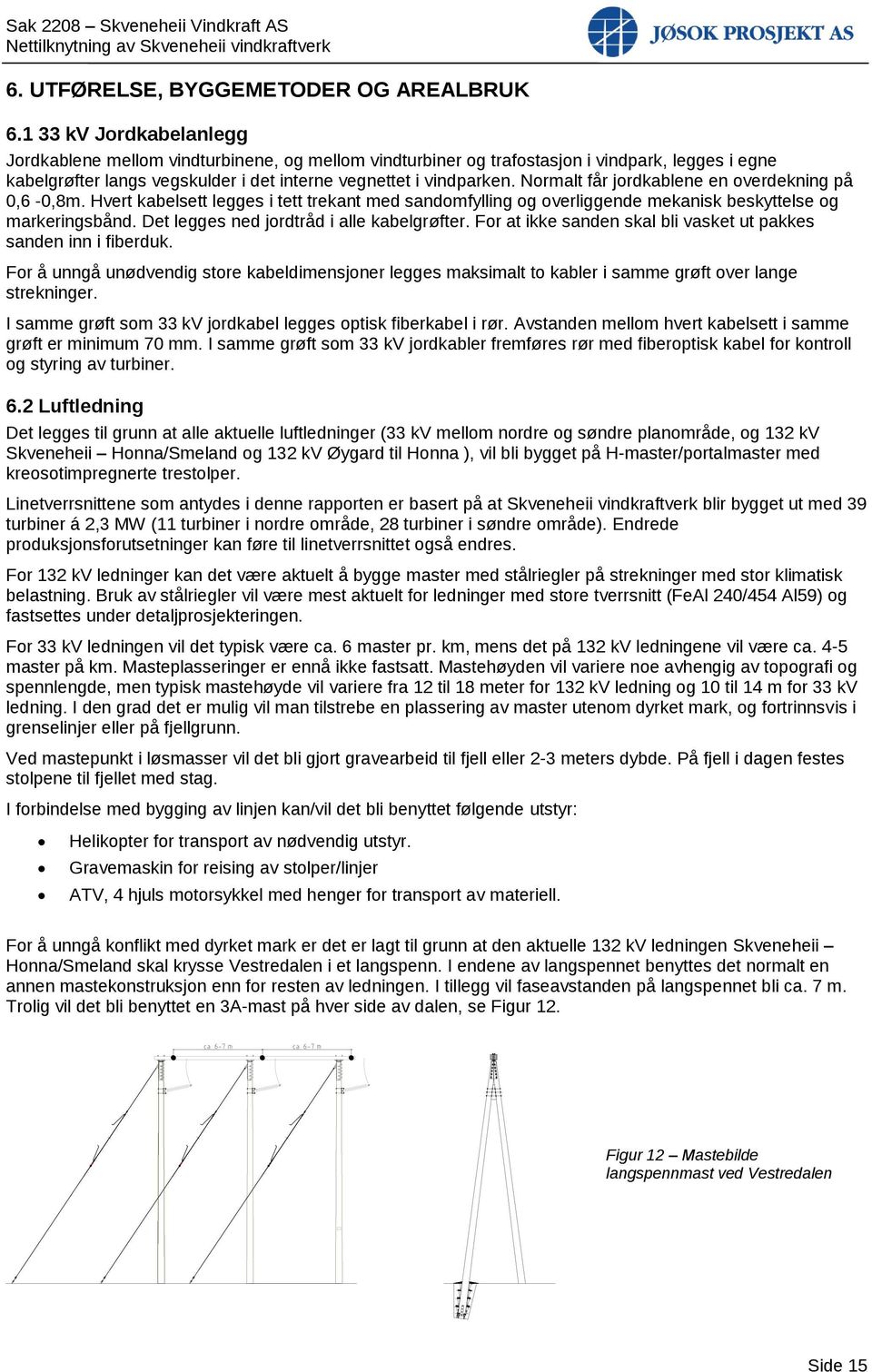 Normalt får jordkablene en overdekning på 0,6-0,8m. Hvert kabelsett legges i tett trekant med sandomfylling og overliggende mekanisk beskyttelse og markeringsbånd.