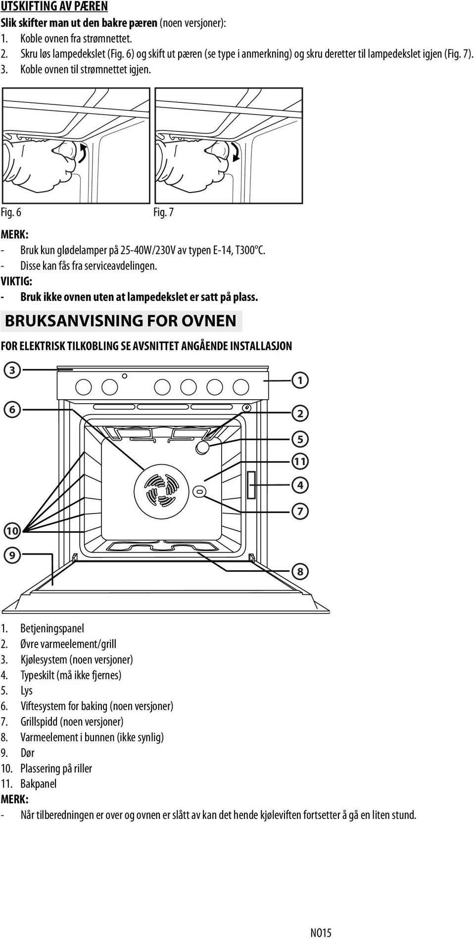 7 MERK: - Bruk kun glødelamper på 25-40W/230V av typen E-14, T300 C. - Disse kan fås fra serviceavdelingen. VIKTIG: - Bruk ikke ovnen uten at lampedekslet er satt på plass.