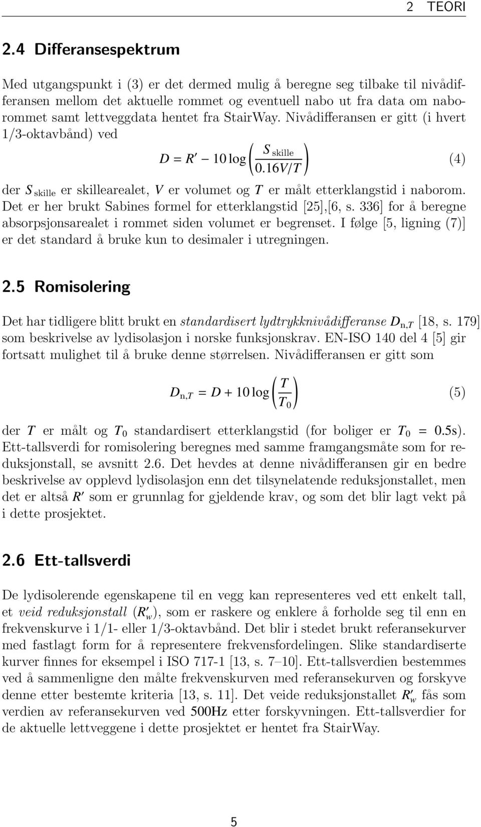 hentet fra StairWay. Nivådifferansen er gitt (i hvert 1/3-oktavbånd) ved ( ) S D = R skille 10 log (4) 0.16V/T der S skille er skillearealet, V er volumet og T er målt etterklangstid i naborom.