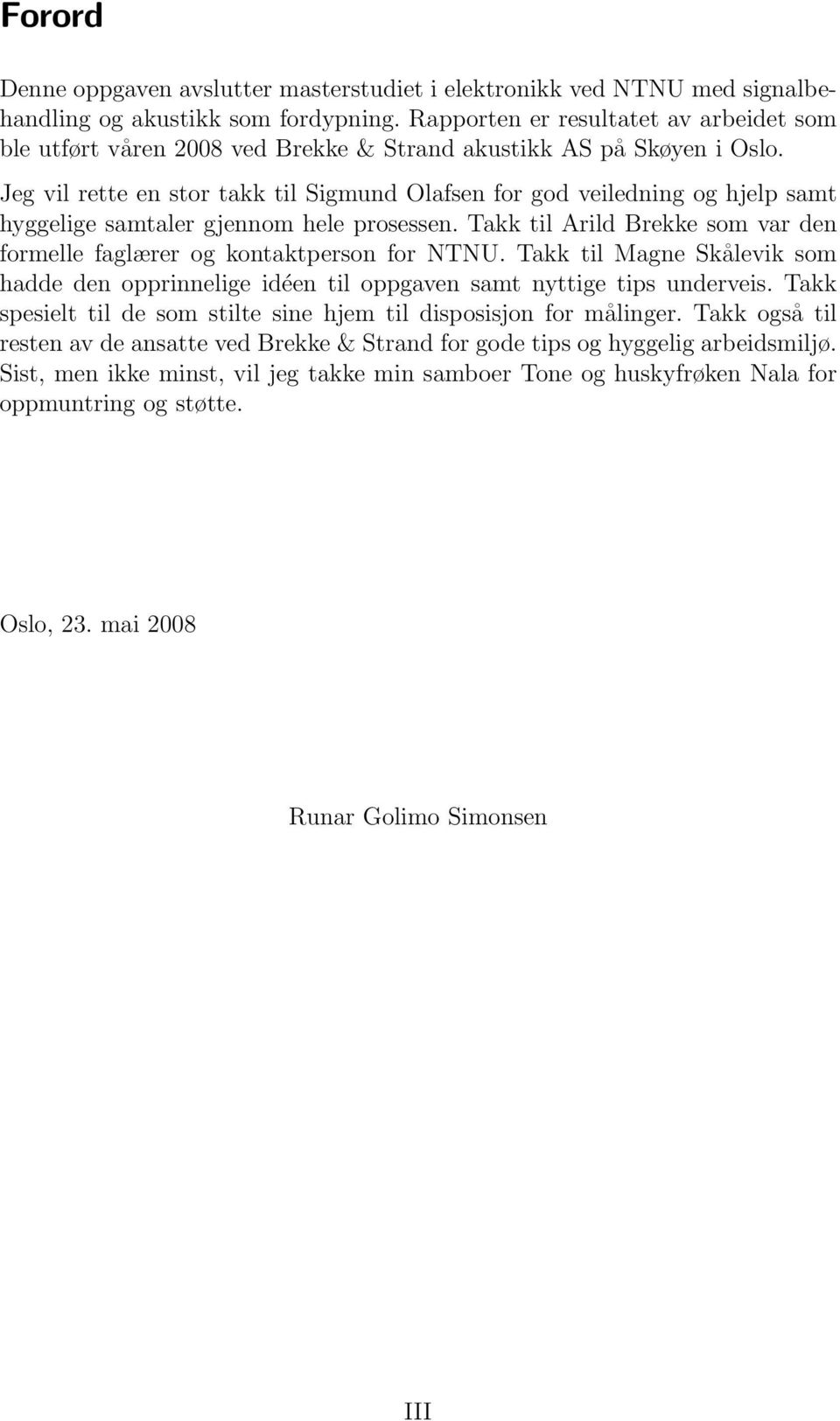 Jeg vil rette en stor takk til Sigmund Olafsen for god veiledning og hjelp samt hyggelige samtaler gjennom hele prosessen.