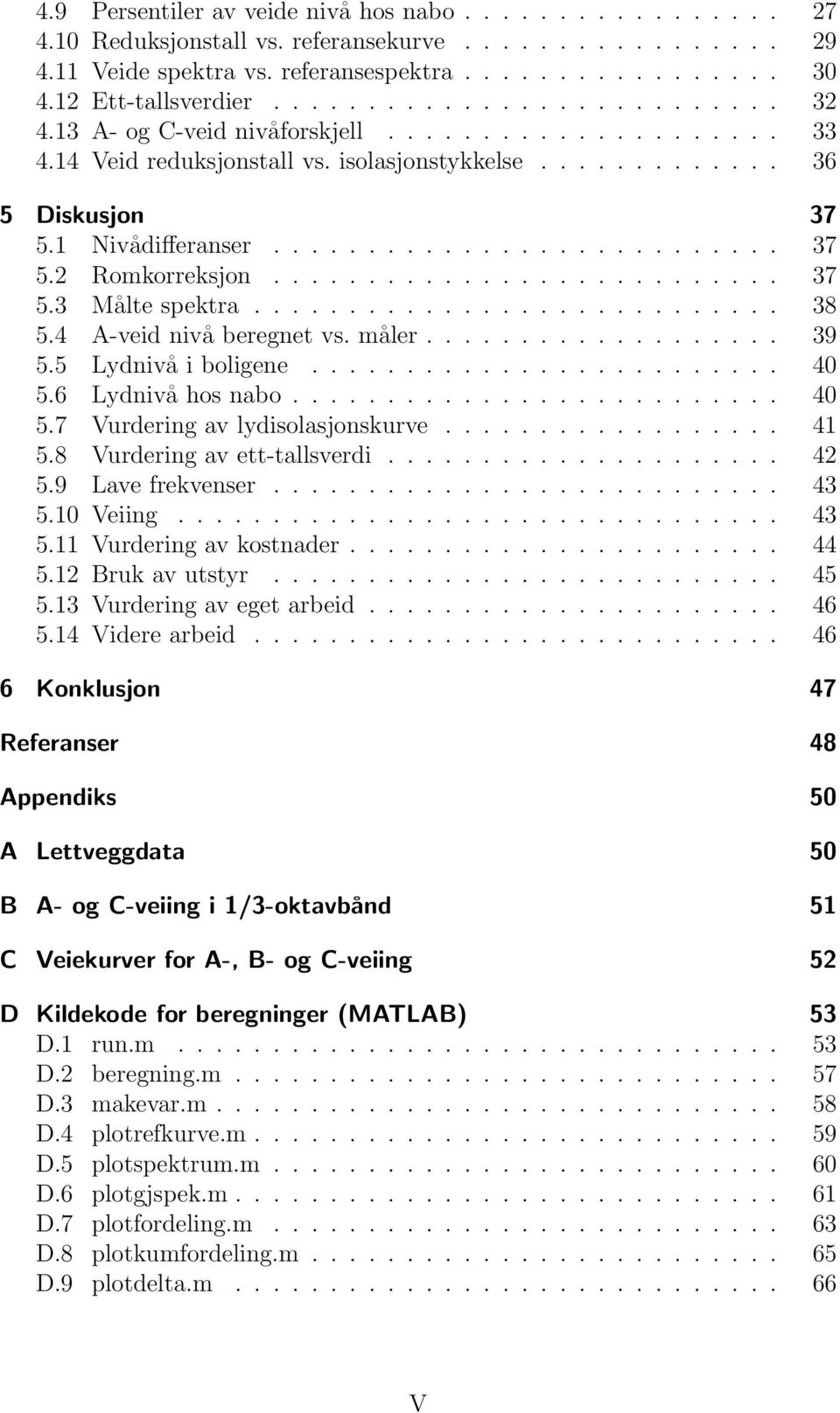 .......................... 37 5.3 Målte spektra............................ 38 5.4 A-veid nivå beregnet vs. måler................... 39 5.5 Lydnivå i boligene......................... 40 5.