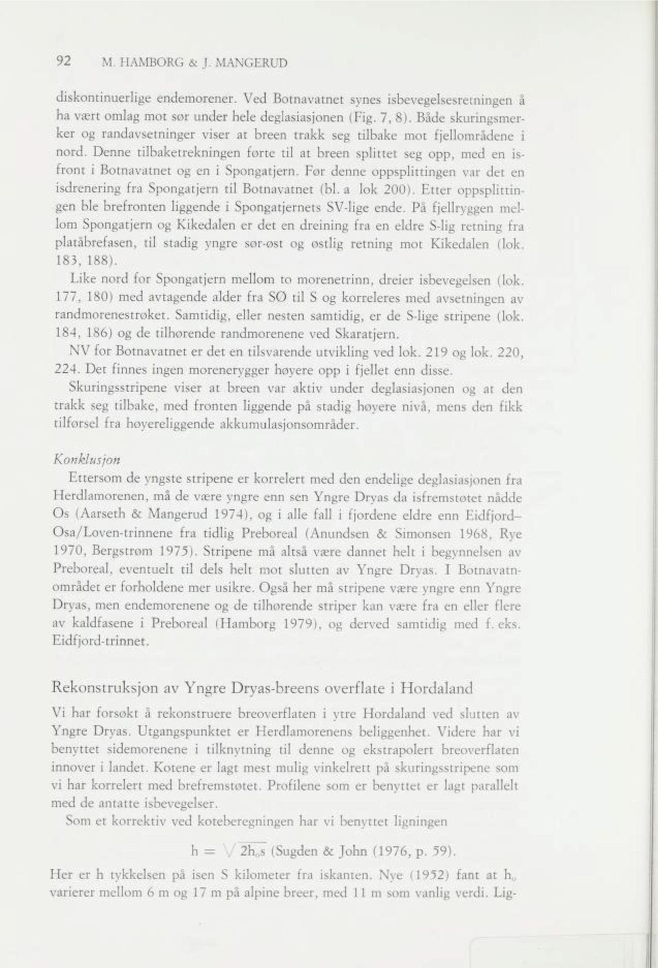 Denne tilbaketrekningen forte til at breen splittet seg opp, med en is front i Botnavatnet og en i Spongatjern. For denne oppsplittingen var det en isdrenering fra Spongatjern til Botnavatnet (bl.