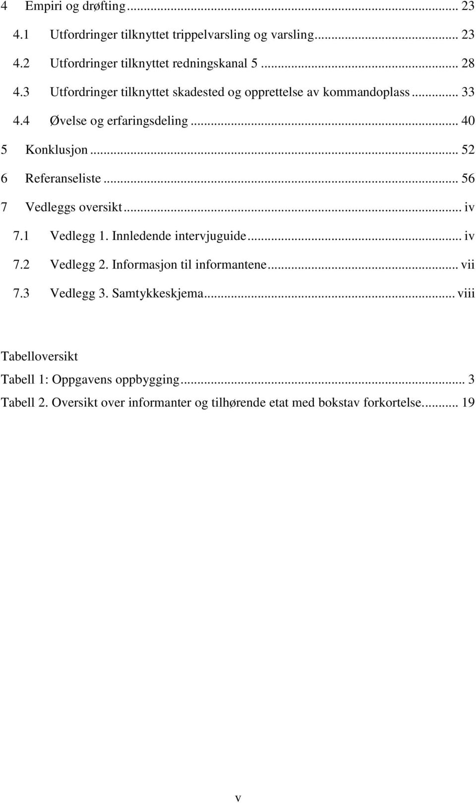 .. 56 7 Vedleggs oversikt... iv 7.1 Vedlegg 1. Innledende intervjuguide... iv 7.2 Vedlegg 2. Informasjon til informantene... vii 7.3 Vedlegg 3.