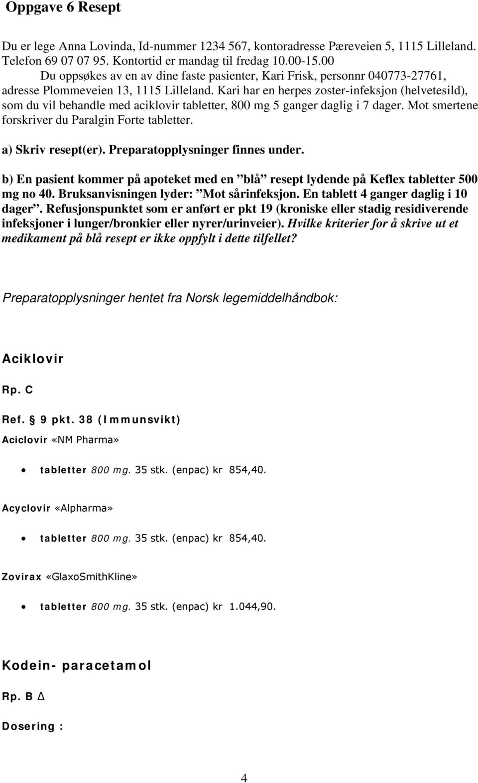 Kari har en herpes zoster-infeksjon (helvetesild), som du vil behandle med aciklovir tabletter, 800 mg 5 ganger daglig i 7 dager. Mot smertene forskriver du Paralgin Forte tabletter.