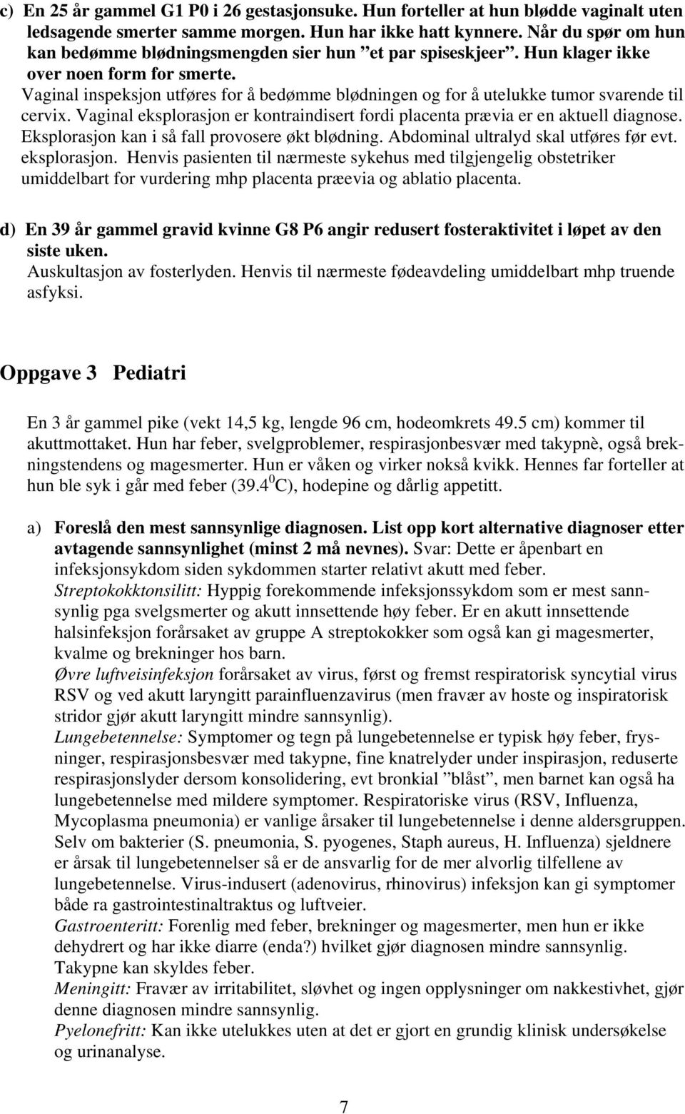 Vaginal inspeksjon utføres for å bedømme blødningen og for å utelukke tumor svarende til cervix. Vaginal eksplorasjon er kontraindisert fordi placenta prævia er en aktuell diagnose.