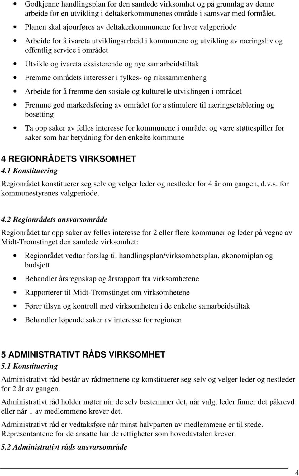 eksisterende og nye samarbeidstiltak Fremme områdets interesser i fylkes- og rikssammenheng Arbeide for å fremme den sosiale og kulturelle utviklingen i området Fremme god markedsføring av området