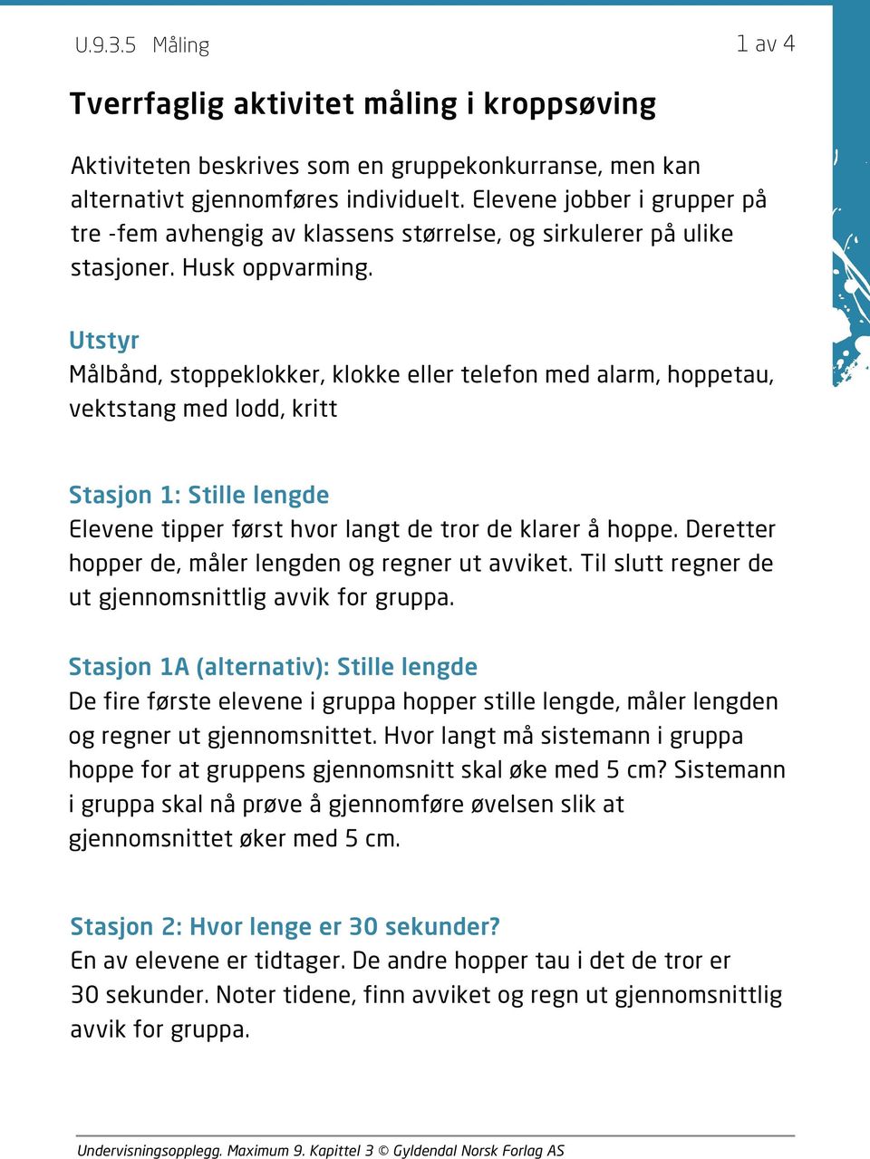 Utstyr Målbånd, stoppeklokker, klokke eller telefon med alarm, hoppetau, vektstang med lodd, kritt Stasjon 1: Stille lengde Elevene tipper først hvor langt de tror de klarer å hoppe.