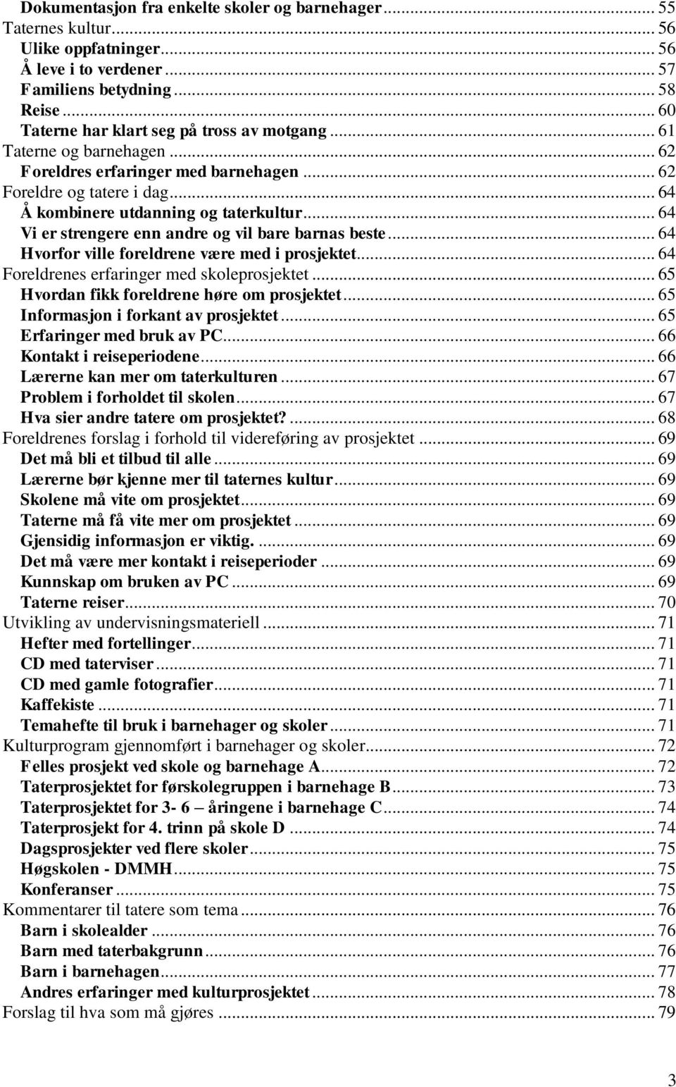 .. 64 Vi er strengere enn andre og vil bare barnas beste... 64 Hvorfor ville foreldrene være med i prosjektet... 64 Foreldrenes erfaringer med skoleprosjektet.