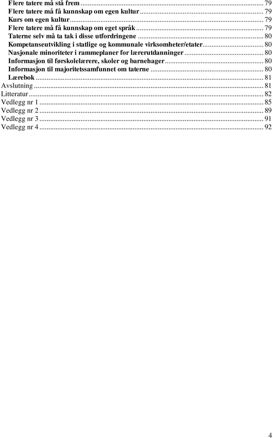 .. 80 Kompetanseutvikling i statlige og kommunale virksomheter/etater... 80 Nasjonale minoriteter i rammeplaner for lærerutdanninger.